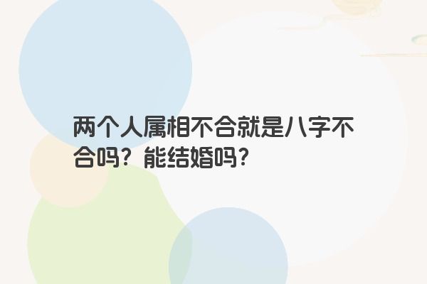 两个人属相不合就是八字不合吗？能结婚吗？