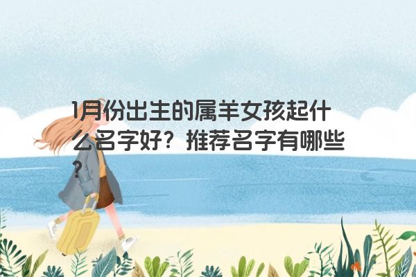 1月份出生的属羊女孩起什么名字好？推荐名字有哪些？