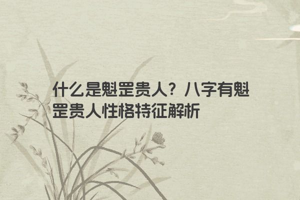 什么是魁罡贵人？八字有魁罡贵人性格特征解析