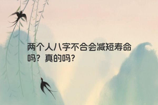 两个人八字不合会减短寿命吗？真的吗？