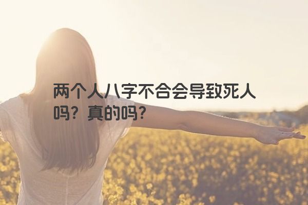 两个人八字不合会导致死人吗？真的吗？