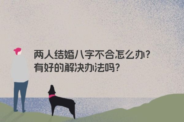 两人结婚八字不合怎么办？有好的解决办法吗？