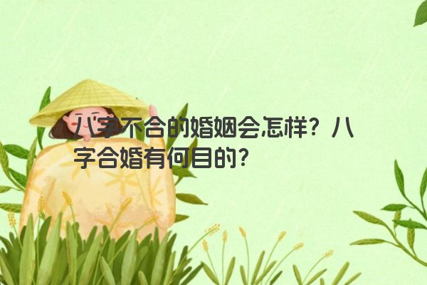 八字不合的婚姻会怎样？八字合婚有何目的？