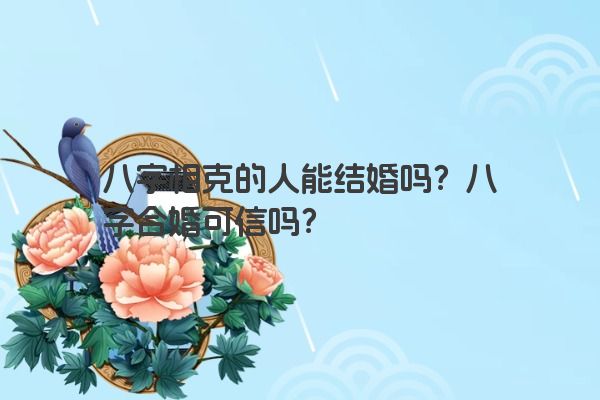 八字相克的人能结婚吗？八字合婚可信吗？