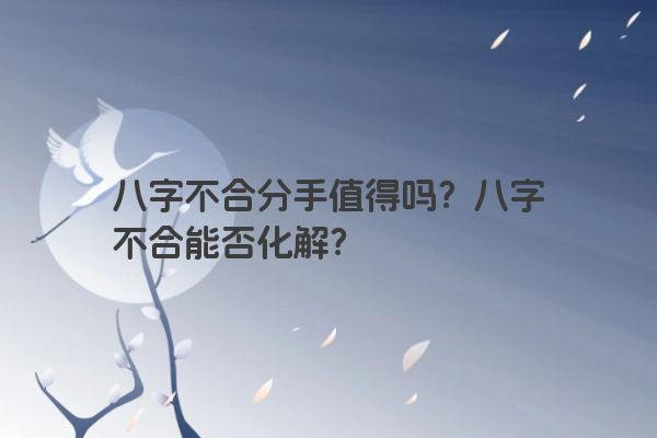 八字不合分手值得吗？八字不合能否化解？