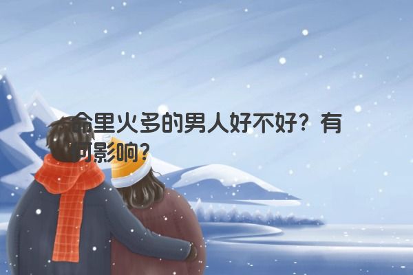 命里火多的男人好不好？有何影响？