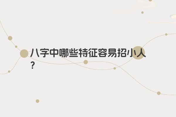 八字中哪些特征容易招小人？