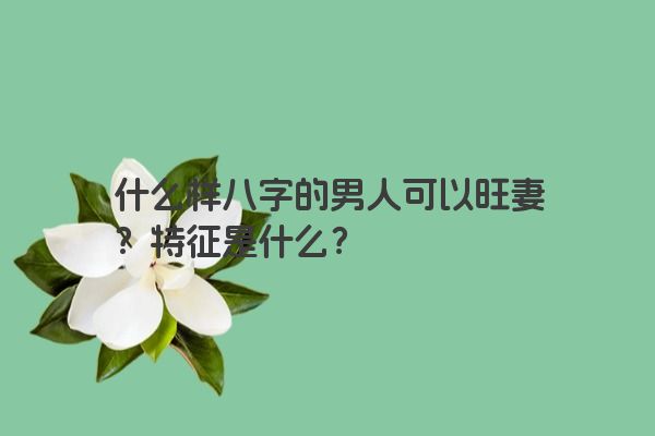 什么样八字的男人可以旺妻？特征是什么？