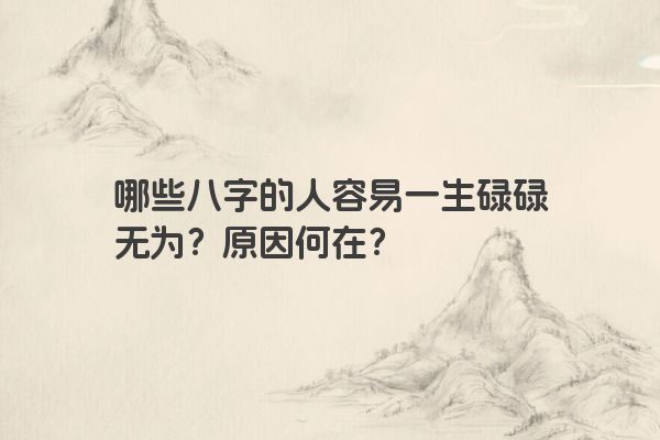 哪些八字的人容易一生碌碌无为？原因何在？