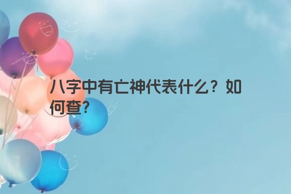 八字中有亡神代表什么？如何查？