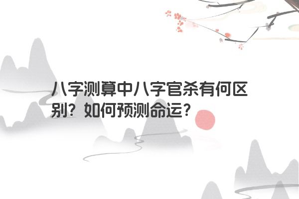 八字测算中八字官杀有何区别？如何预测命运？