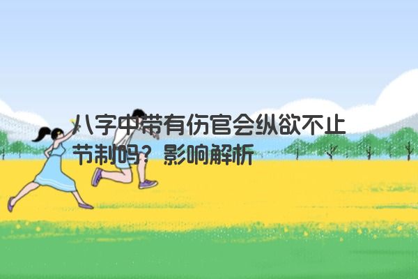 八字中带有伤官会纵欲不止节制吗？影响解析