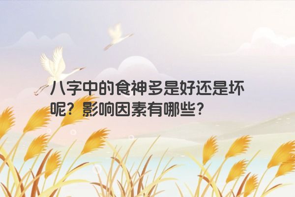八字中的食神多是好还是坏呢？影响因素有哪些？