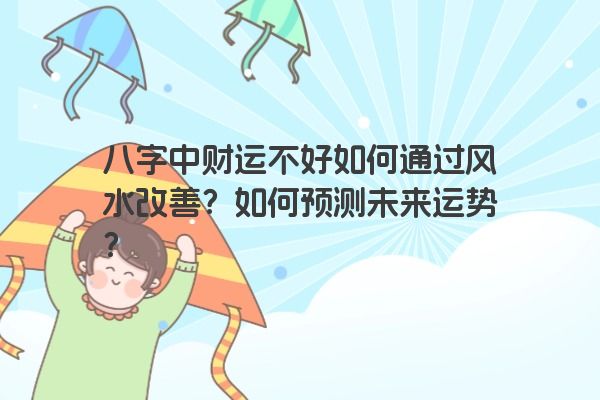 八字中财运不好如何通过风水改善？如何预测未来运势？