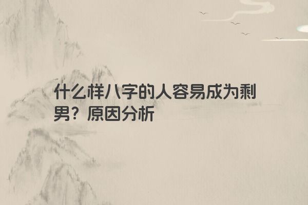 什么样八字的人容易成为剩男？原因分析