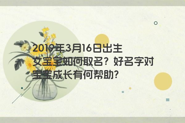2019年3月16日出生女宝宝如何取名？好名字对宝宝成长有何帮助？