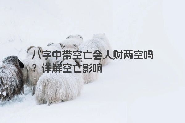 八字中带空亡会人财两空吗？详解空亡影响