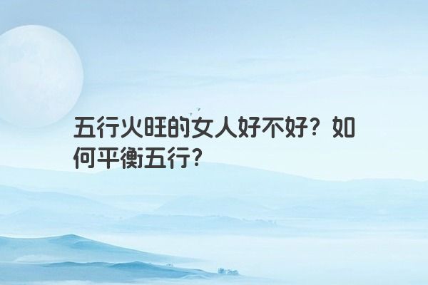 五行火旺的女人好不好？如何平衡五行？