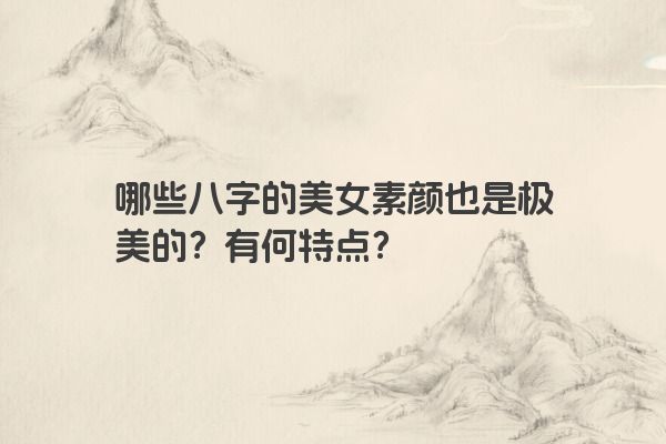 哪些八字的美女素颜也是极美的？有何特点？