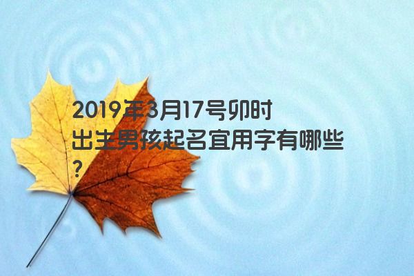 2019年3月17号卯时出生男孩起名宜用字有哪些？