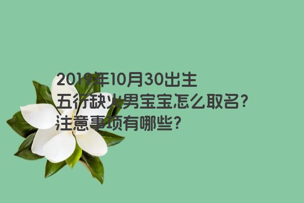 2019年10月30出生五行缺火男宝宝怎么取名？注意事项有哪些？