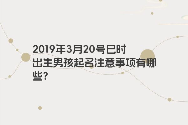 2019年3月20号巳时出生男孩起名注意事项有哪些？