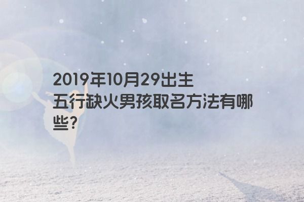 2019年10月29出生五行缺火男孩取名方法有哪些？