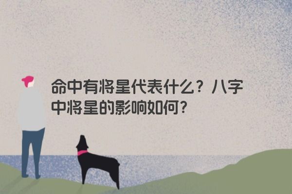 命中有将星代表什么？八字中将星的影响如何？