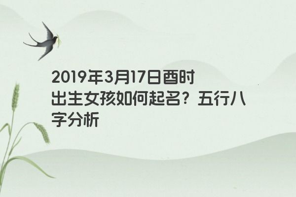 2019年3月17日酉时出生女孩如何起名？五行八字分析