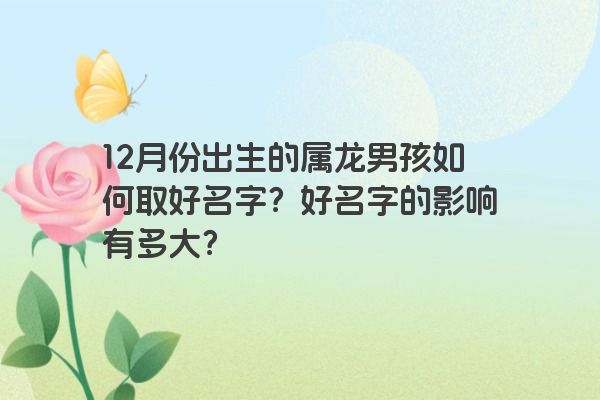 12月份出生的属龙男孩如何取好名字？好名字的影响有多大？