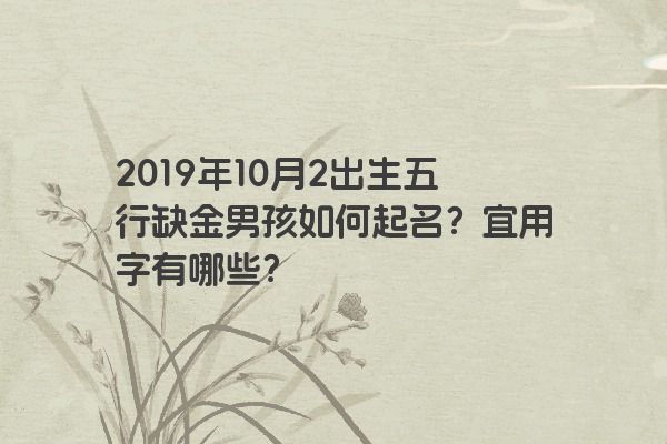2019年10月2出生五行缺金男孩如何起名？宜用字有哪些？