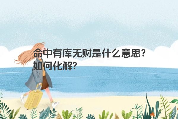 命中有库无财是什么意思？如何化解？