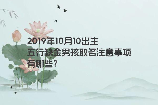 2019年10月10出生五行缺金男孩取名注意事项有哪些？