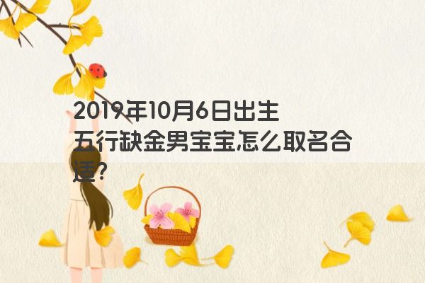 2019年10月6日出生五行缺金男宝宝怎么取名合适？