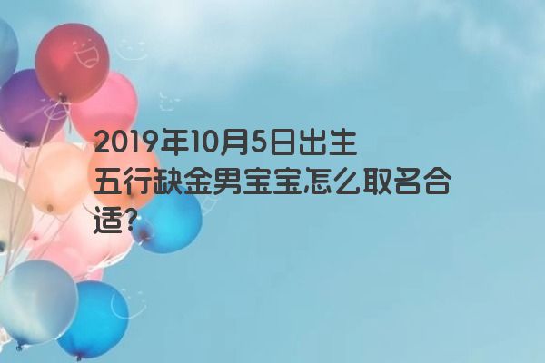 2019年10月5日出生五行缺金男宝宝怎么取名合适？