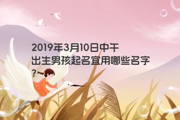 2019年3月10日中午出生男孩起名宜用哪些名字？
