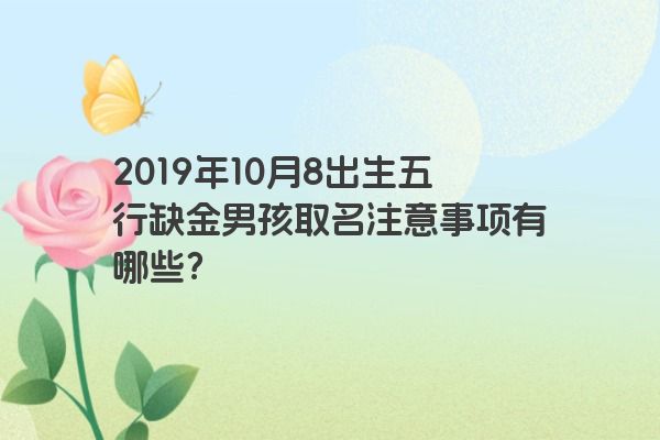 2019年10月8出生五行缺金男孩取名注意事项有哪些？