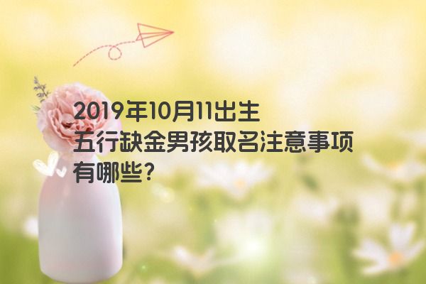 2019年10月11出生五行缺金男孩取名注意事项有哪些？