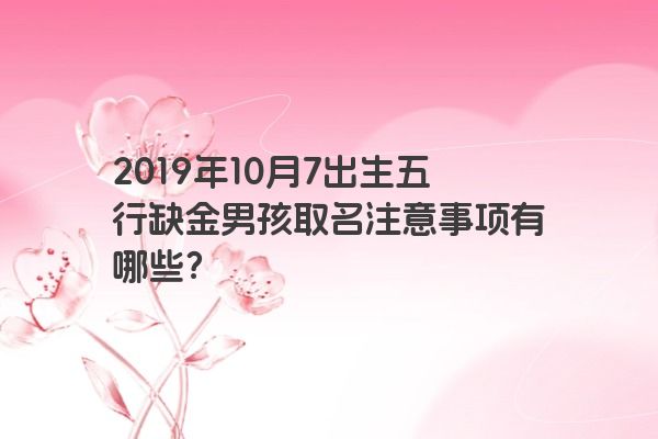 2019年10月7出生五行缺金男孩取名注意事项有哪些？