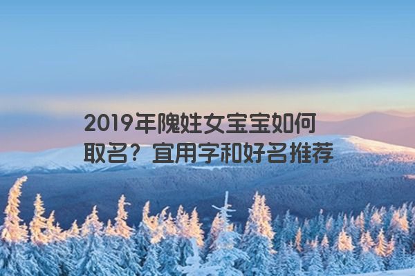 2019年隗姓女宝宝如何取名？宜用字和好名推荐