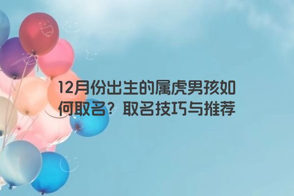 12月份出生的属虎男孩如何取名？取名技巧与推荐