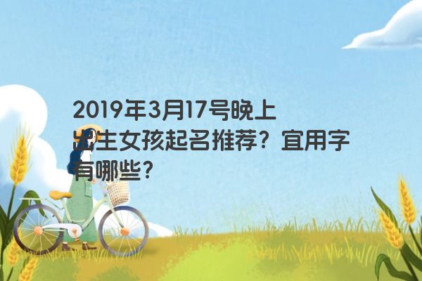 2019年3月17号晚上出生女孩起名推荐？宜用字有哪些？
