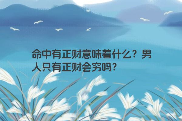 命中有正财意味着什么？男人只有正财会穷吗？