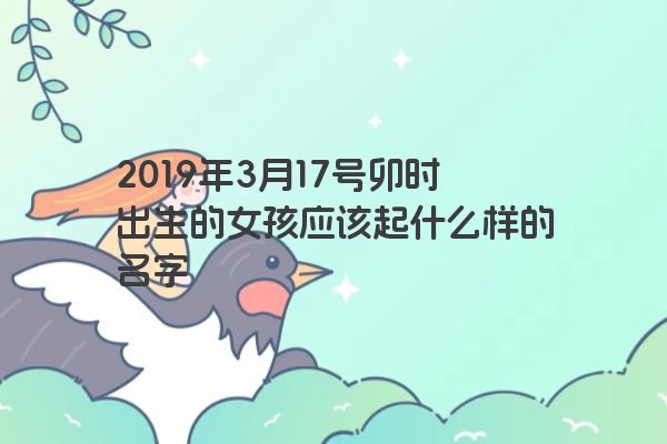 2019年3月17号卯时出生的女孩应该起什么样的名字
