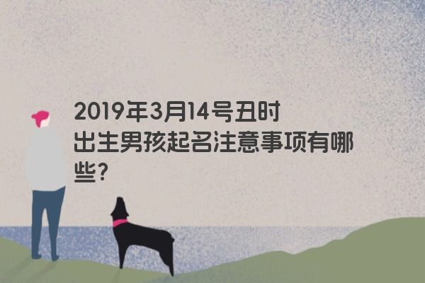 2019年3月14号丑时出生男孩起名注意事项有哪些？