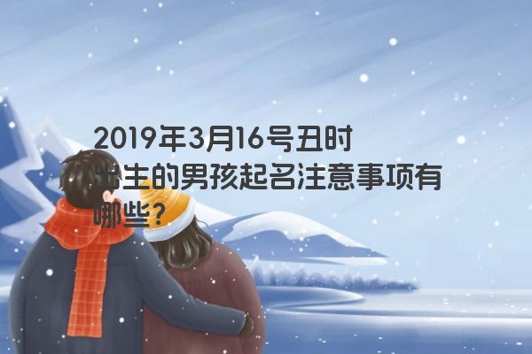 2019年3月16号丑时出生的男孩起名注意事项有哪些？
