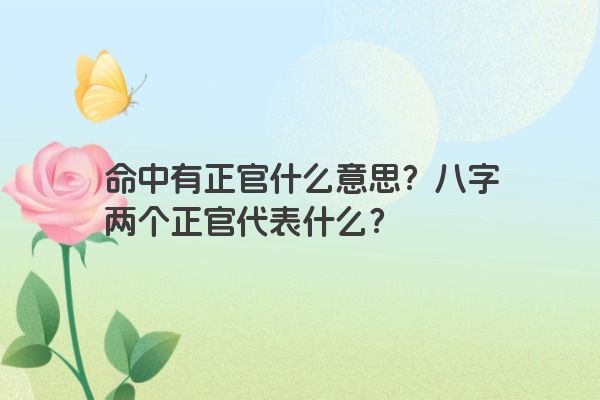 命中有正官什么意思？八字两个正官代表什么？