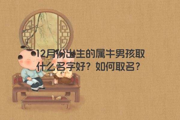 12月份出生的属牛男孩取什么名字好？如何取名？