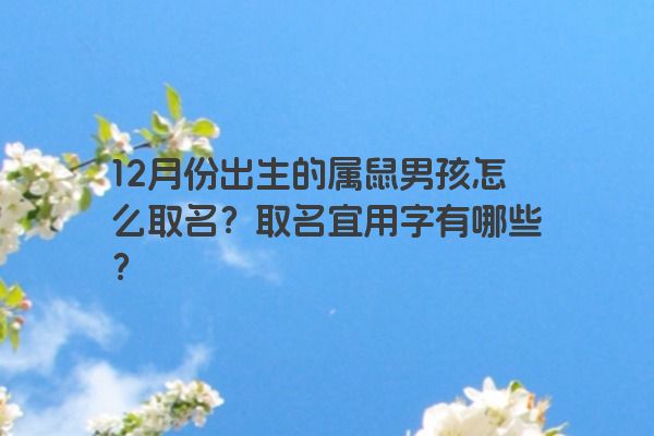 12月份出生的属鼠男孩怎么取名？取名宜用字有哪些？