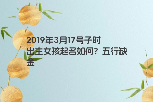 2019年3月17号子时出生女孩起名如何？五行缺金